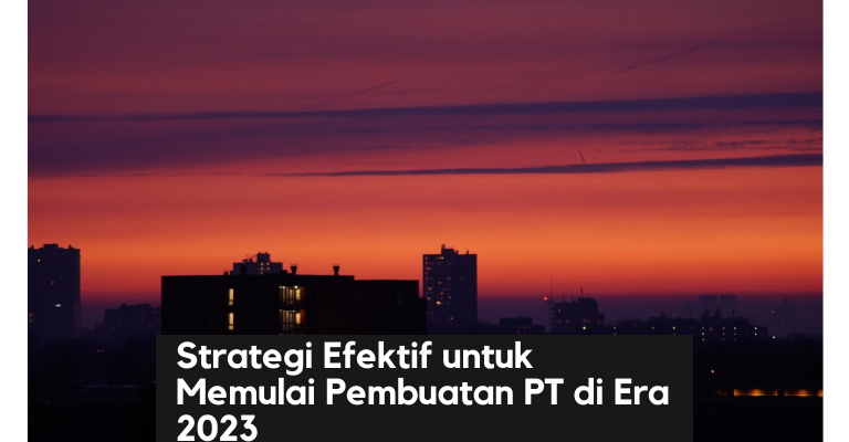 Melangkah Menuju Kesuksesan : Strategi Efektif untuk Memulai Pembuatan PT di Era 2023