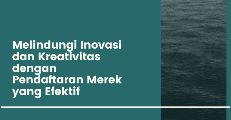 Melindungi Inovasi dan Kreativitas dengan Pendaftaran Merek yang Efektif