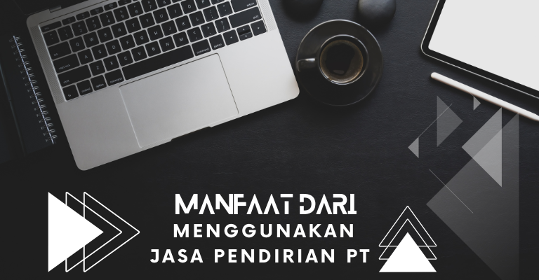 Memahami Manfaat Mendalam dari Menggunakan Jasa Pendirian PT dengan Pendekatan Profesional