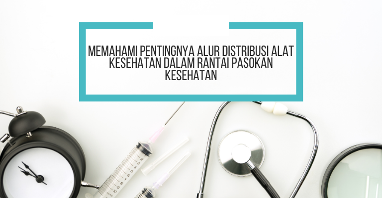 Memahami Pentingnya Alur Distribusi Alat Kesehatan dalam Rantai Pasokan Kesehatan