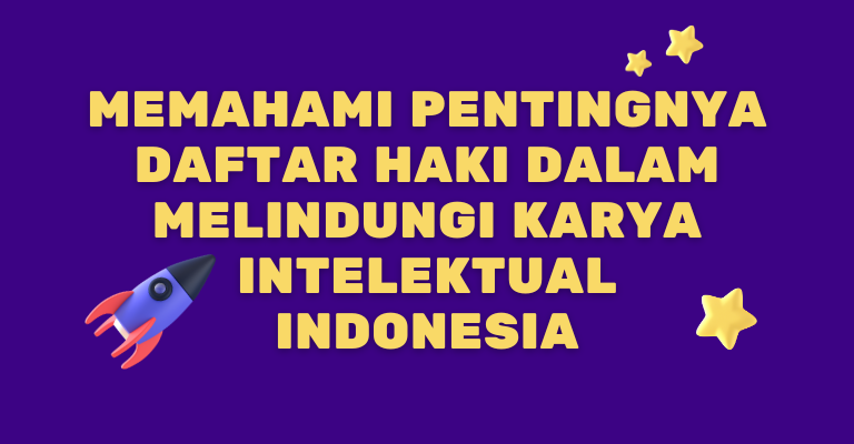 Memahami Pentingnya Daftar HAKI dalam Melindungi Karya Intelektual Indonesia