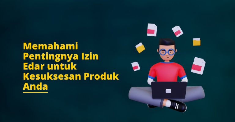 Memahami Pentingnya Izin Edar untuk Kesuksesan Produk Anda