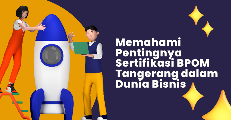 Memahami Pentingnya Sertifikasi BPOM Tangerang dalam Dunia Bisnis