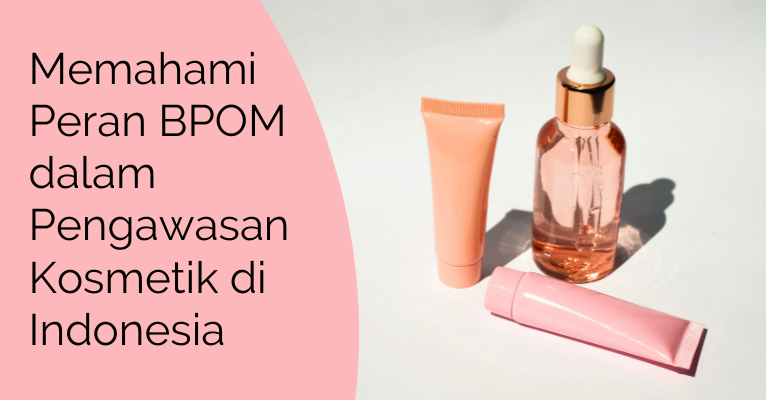 Memahami Peran BPOM dalam Pengawasan Kosmetik di Indonesia : Melindungi Konsumen dari Produk Berbahaya