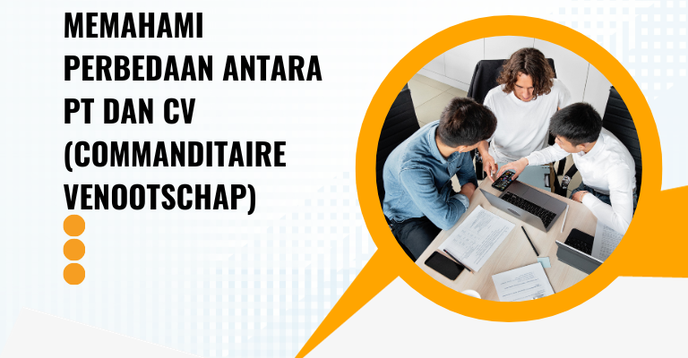 Memahami Perbedaan Antara PT dan CV (Commanditaire Venootschap) : Mana yang Lebih Cocok untuk Bisnis Anda?