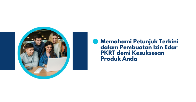 Memahami Petunjuk Terkini dalam Pembuatan Izin Edar PKRT demi Kesuksesan Produk Anda