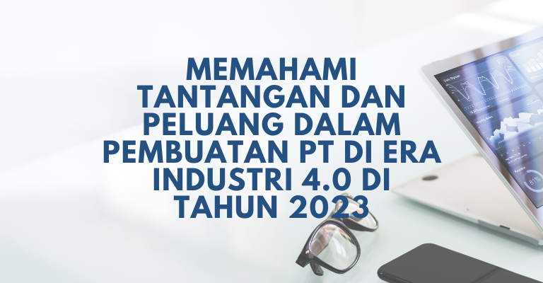 Memahami Tantangan dan Peluang dalam Pembuatan PT di Era Industri 4.0 di Tahun 2023