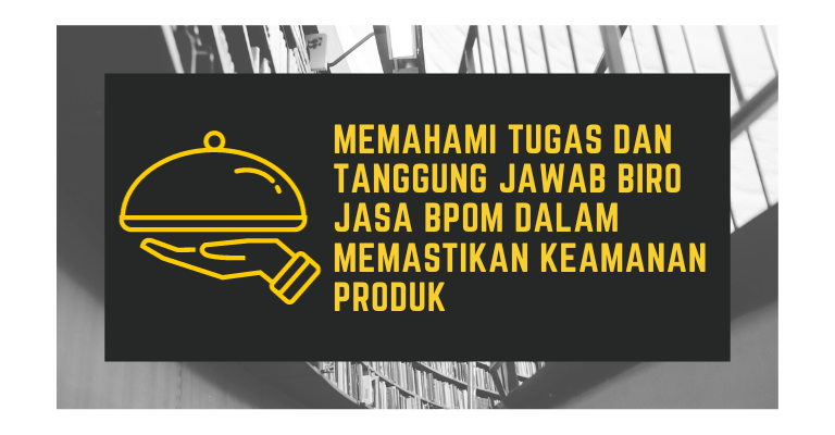 Memahami Tugas dan Tanggung Jawab Biro Jasa BPOM Dalam Memastikan Keamanan Produk