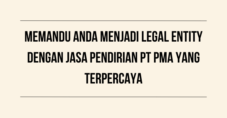 Memandu Anda Menjadi Legal Entity dengan Jasa Pendirian PT PMA yang Terpercaya