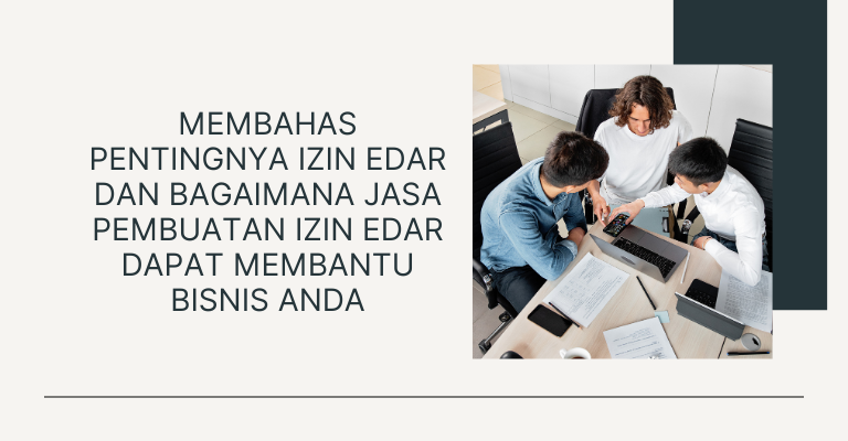 Membahas Pentingnya Izin Edar dan Bagaimana Jasa Pembuatan Izin Edar Dapat Membantu Bisnis Anda