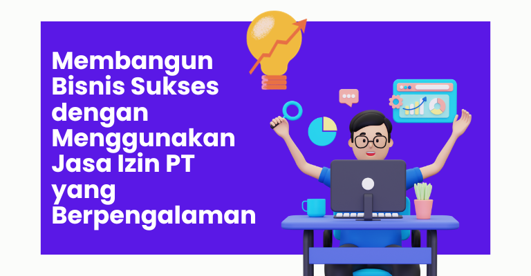 Membangun Bisnis Sukses dengan Menggunakan Jasa Izin PT yang Berpengalaman