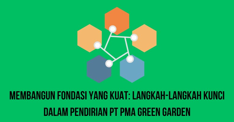 Membangun Fondasi yang Kuat: Langkah-langkah Kunci dalam Pendirian PT PMA Green Garden