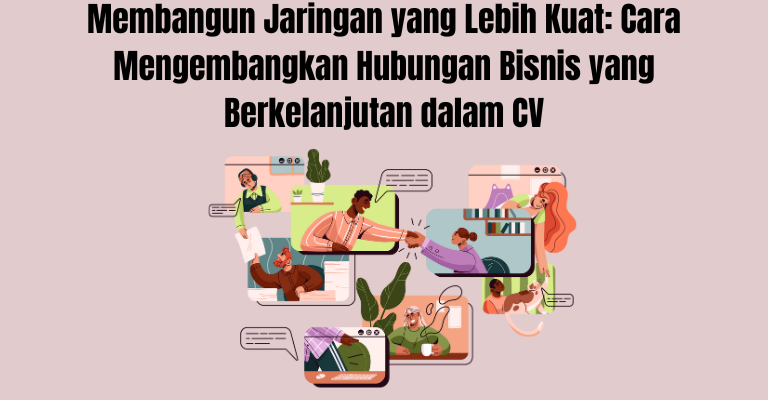 Membangun Jaringan yang Lebih Kuat: Cara Mengembangkan Hubungan Bisnis yang Berkelanjutan dalam CV