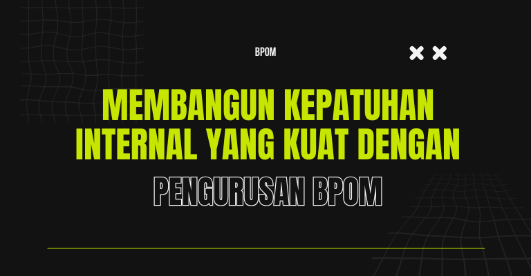 Membangun Kepatuhan Internal yang Kuat dengan Pengurusan BPOM : Mencegah Dampak Negatif bagi Merek Anda