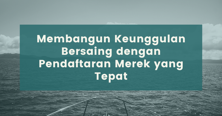 Membangun Keunggulan Bersaing dengan Pendaftaran Merek yang Tepat