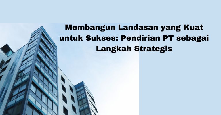 Membangun Landasan yang Kuat untuk Sukses: Pendirian PT sebagai Langkah Strategis