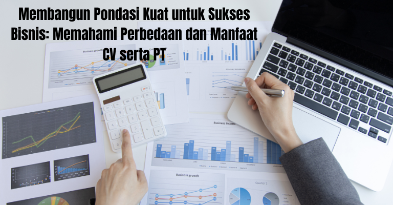 Membangun Pondasi Kuat untuk Sukses Bisnis: Memahami Perbedaan dan Manfaat CV serta PT