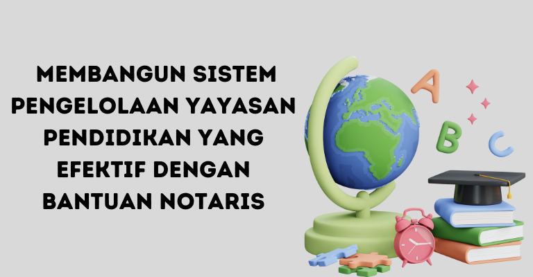 Membangun Sistem Pengelolaan Yayasan Pendidikan yang Efektif dengan Bantuan Notaris