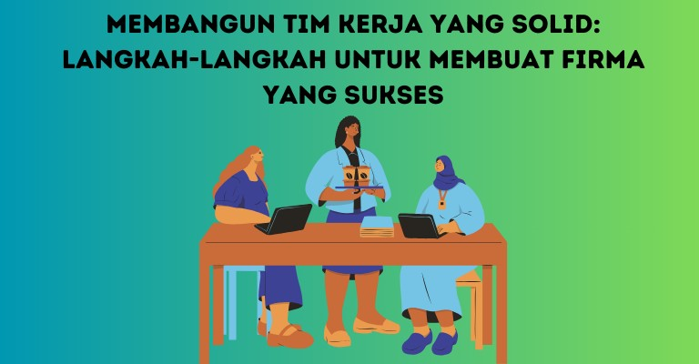 Membangun Tim Kerja yang Solid: Langkah-langkah untuk Membuat Firma yang Sukses