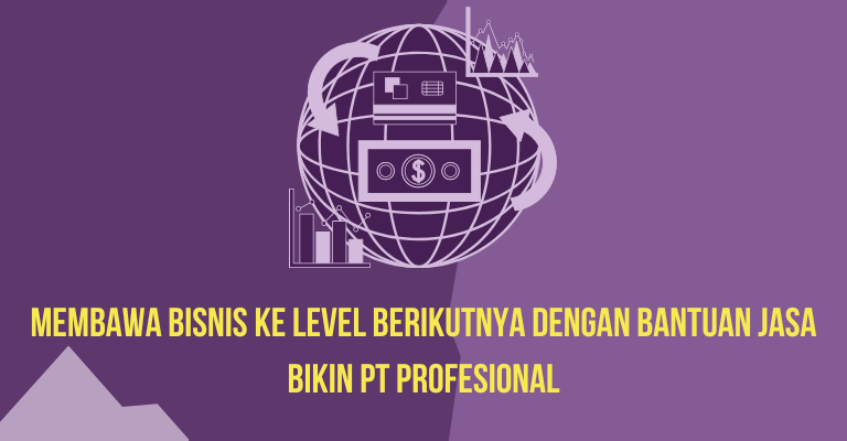 Membawa Bisnis ke Level Berikutnya dengan Bantuan Jasa Bikin PT Profesional