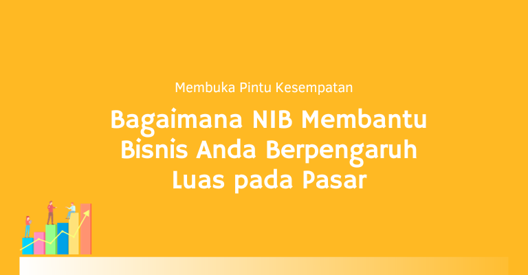 Membuka Pintu Kesempatan : Bagaimana NIB Membantu Bisnis Anda Berpengaruh Luas pada Pasar