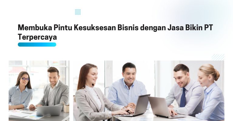 Membuka Pintu Kesuksesan Bisnis dengan Jasa Bikin PT Terpercaya