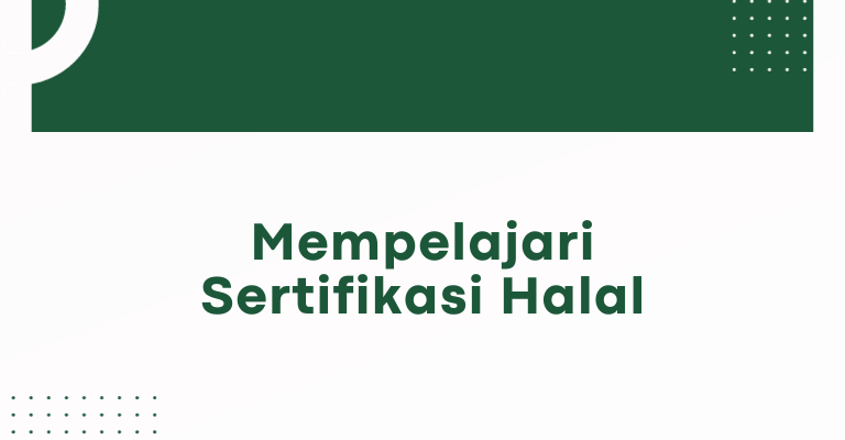 Mempelajari Sertifikasi Halal : Panduan Lengkap untuk Menjamin Keabsahan Produk Anda