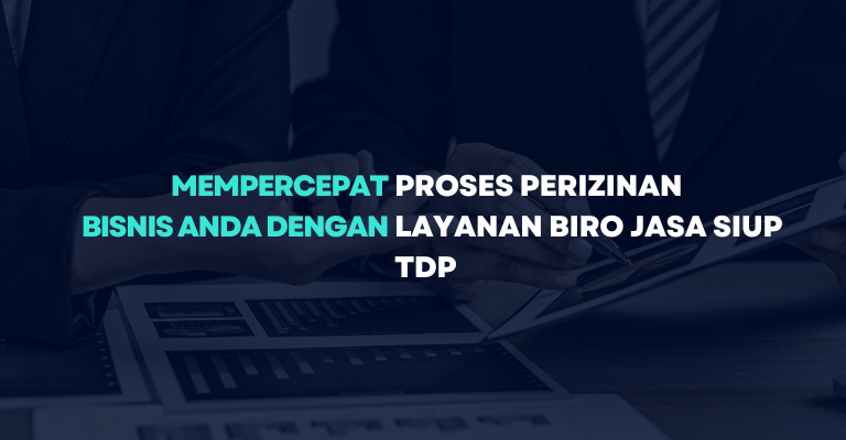 Mempercepat Proses Perizinan Bisnis Anda dengan Layanan Biro Jasa SIUP TDP