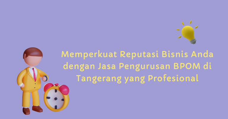 Memperkuat Reputasi Bisnis Anda dengan Jasa Pengurusan BPOM di Tangerang yang Profesional