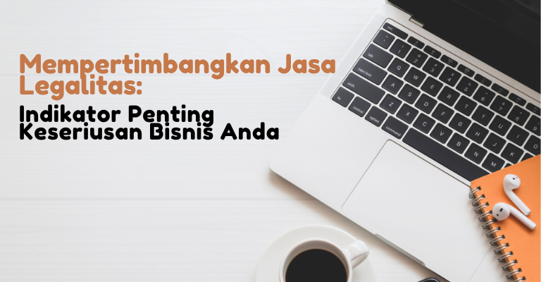 Mempertimbangkan Jasa Legalitas: Indikator Penting Keseriusan Bisnis Anda