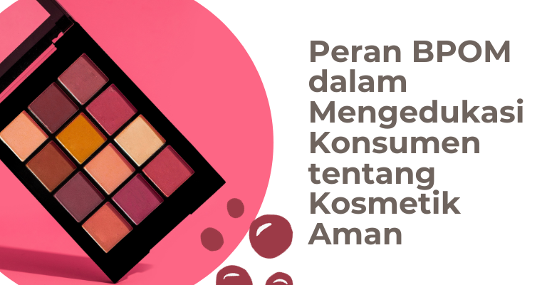 Mempromosikan Keamanan Produk : Peran BPOM dalam Mengedukasi Konsumen tentang Kosmetik Aman