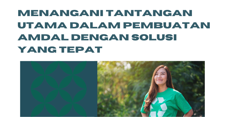 Menangani Tantangan Utama dalam Pembuatan Amdal dengan Solusi yang Tepat