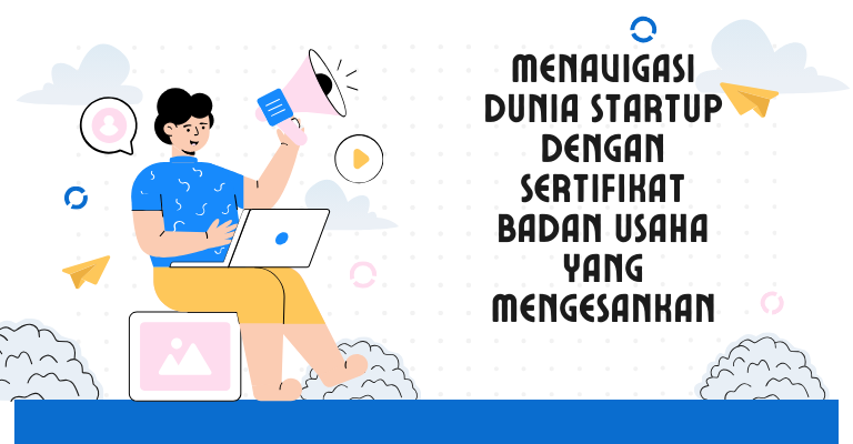 Menavigasi Dunia Startup dengan Sertifikat Badan Usaha yang Mengesankan