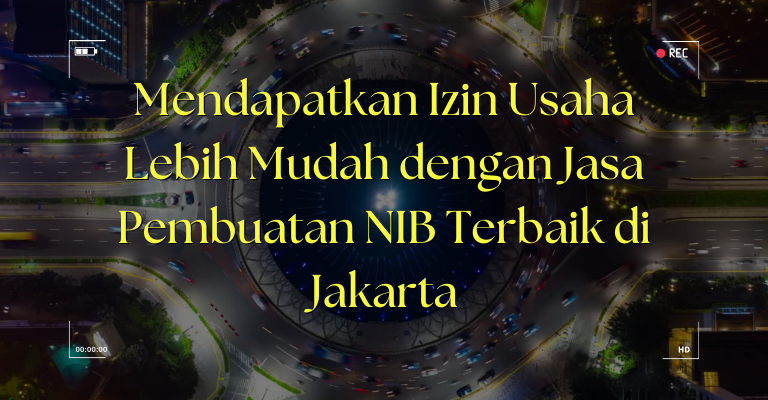 Mendapatkan Izin Usaha Lebih Mudah dengan Jasa Pembuatan NIB Terbaik di Jakarta