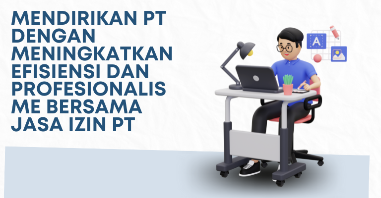 Mendirikan PT dengan Meningkatkan Efisiensi dan Profesionalisme Bersama Jasa Izin PT