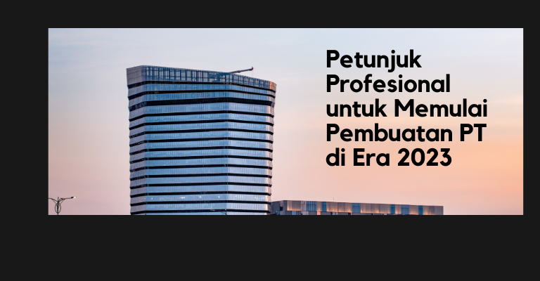 Mendobrak Batasan Bisnis : Petunjuk Profesional untuk Memulai Pembuatan PT di Era 2023