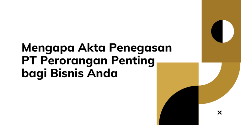 Mengapa Akta Penegasan PT Perorangan Penting bagi Bisnis Anda