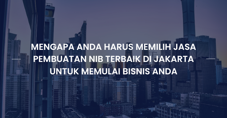 Mengapa Anda Harus Memilih Jasa Pembuatan NIB Terbaik di Jakarta untuk Memulai Bisnis Anda