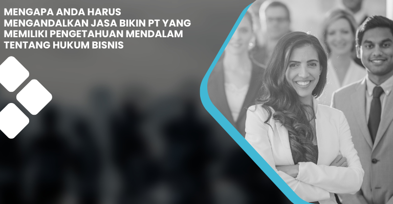 Mengapa Anda Harus Mengandalkan Jasa Bikin PT yang Memiliki Pengetahuan Mendalam tentang Hukum Bisnis