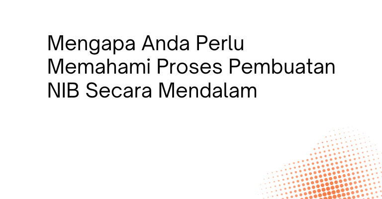 Mengapa Anda Perlu Memahami Proses Pembuatan NIB Secara Mendalam