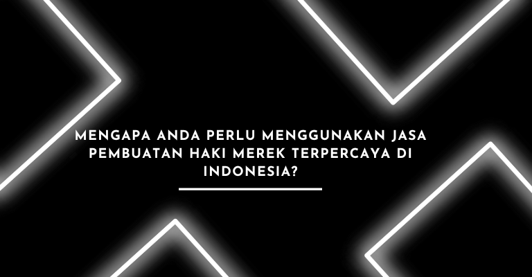 Mengapa Anda Perlu Menggunakan Jasa Pembuatan HAKI Merek Terpercaya di Indonesia?