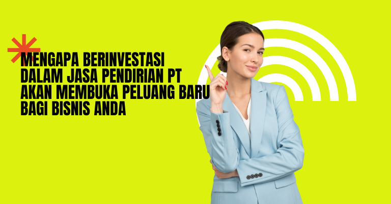 Mengapa Berinvestasi dalam Jasa Pendirian PT akan Membuka Peluang Baru bagi Bisnis Anda