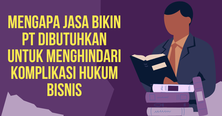 Mengapa Jasa Bikin PT Dibutuhkan untuk Menghindari Komplikasi Hukum Bisnis