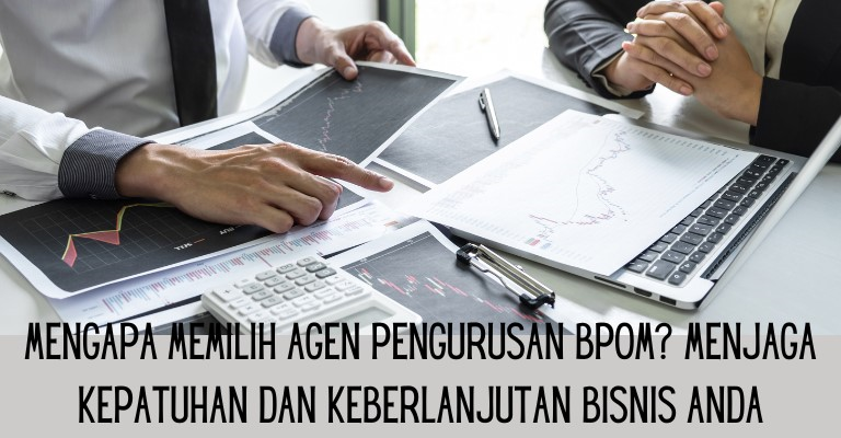 Mengapa Memilih Agen Pengurusan BPOM? Menjaga Kepatuhan dan Keberlanjutan Bisnis Anda