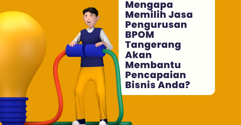 Mengapa Memilih Jasa Pengurusan BPOM Tangerang Akan Membantu Pencapaian Bisnis Anda?