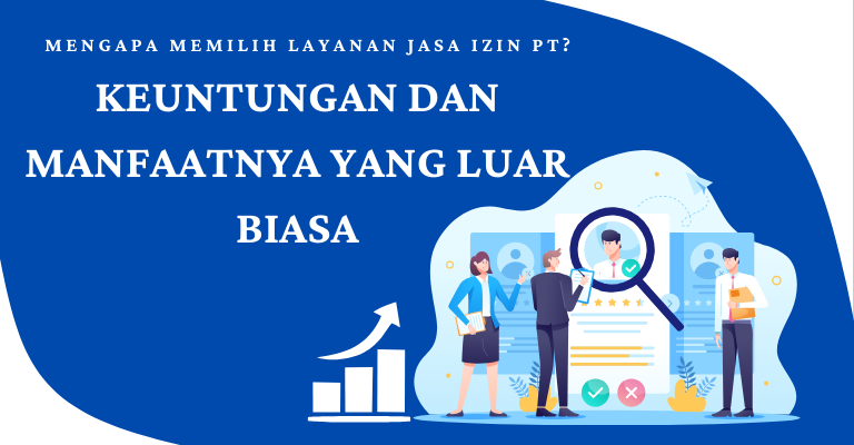 Mengapa Memilih Layanan Jasa Izin PT? Keuntungan dan Manfaatnya yang Luar Biasa