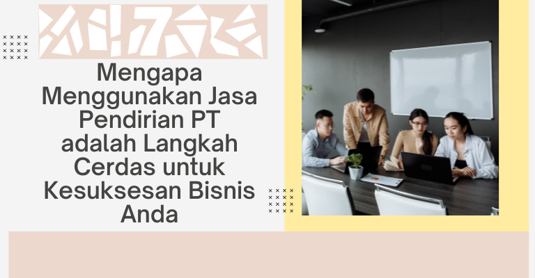 Mengapa Menggunakan Jasa Pendirian PT adalah Langkah Cerdas untuk Kesuksesan Bisnis Anda