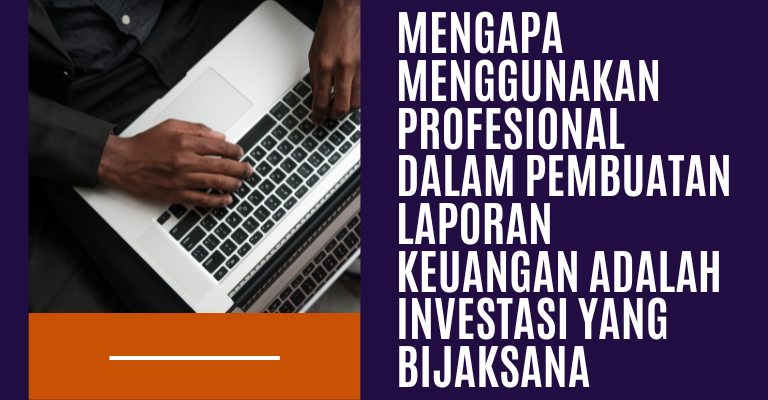 Mengapa Menggunakan Profesional dalam Pembuatan Laporan Keuangan adalah Investasi yang Bijaksana