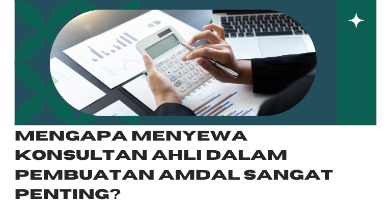 Mengapa Menyewa Konsultan Ahli dalam Pembuatan Amdal Sangat Penting?