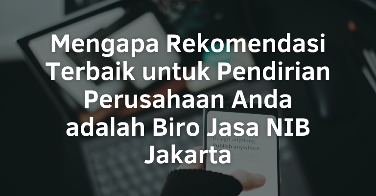 Mengapa Rekomendasi Terbaik untuk Pendirian Perusahaan Anda adalah Biro Jasa NIB Jakarta